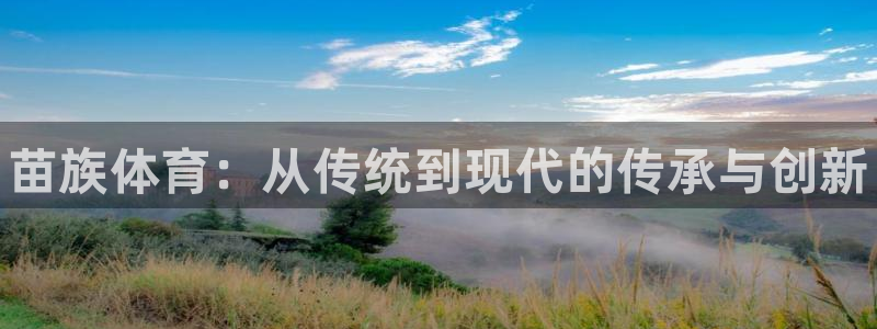 JJB竞技宝官网下载平台注册流程视频：苗族体育：从传