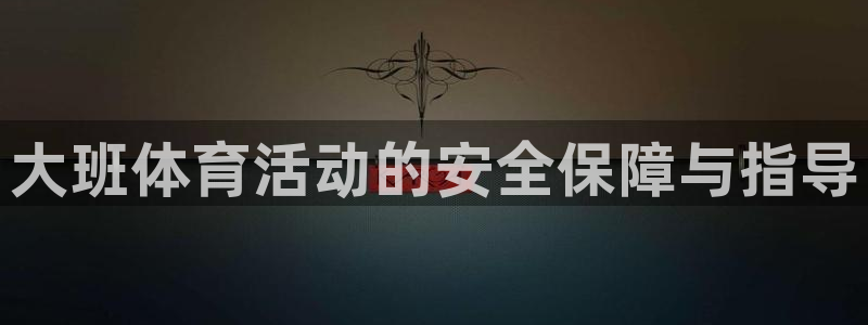 JJB竞技宝官网下载招商电话号码是多少啊：大班体育活动的安全