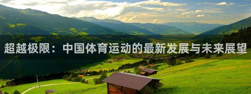 JJB竞技宝官网下载平台是正规平台吗：超越极限：中国