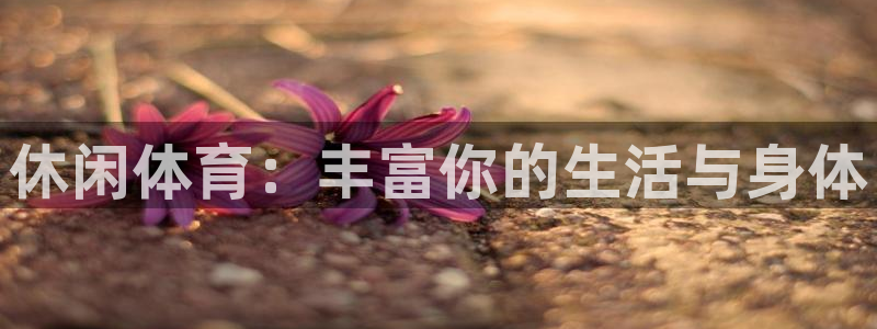 JJB竞技宝官网下载招商电话号码是多少号：休闲体育：