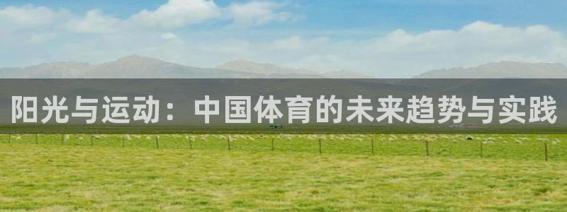 JJB竞技宝官方集团官网：阳光与运动：中国体育的未来