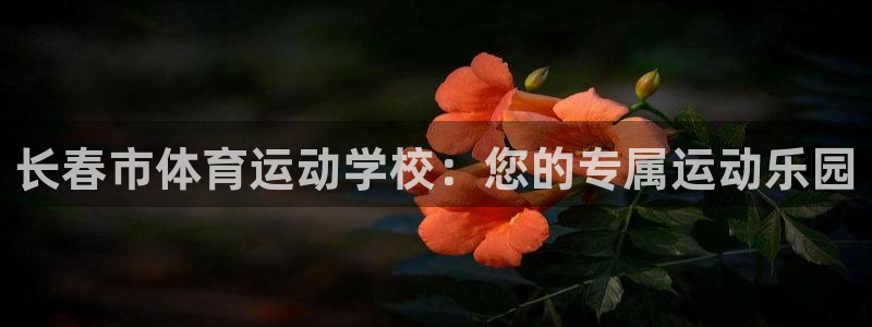 JJB竞技宝官网下载招商电话是多少号码：长春市体育运动学校：