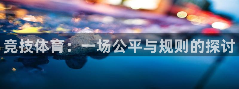 JJB竞技宝官网下载平台是正规平台吗：竞技体育：一场公平与规