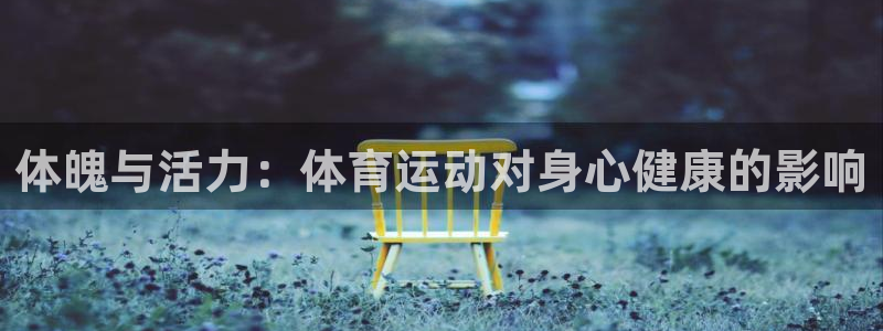 JJB竞技宝官方正版app集团：体魄与活力：体育运动对身心健