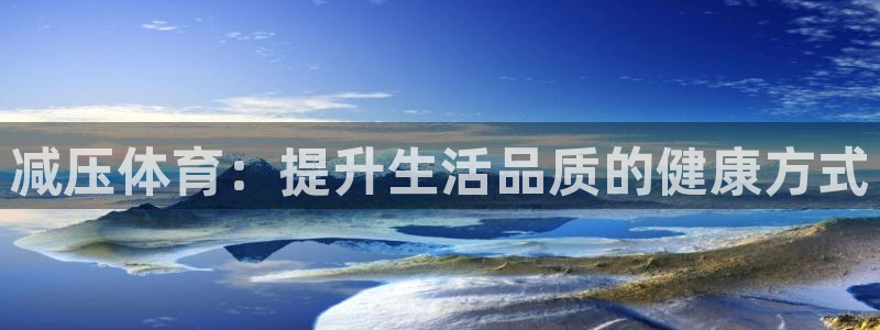 竞技宝好用吗：减压体育：提升生活品质