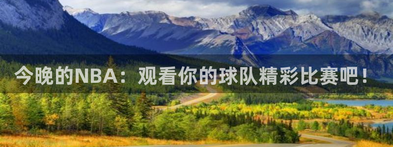 蜘蛛体育直播app下载官网：今晚的NBA：观看你的球队精彩比赛吧！
